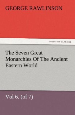 The Seven Great Monarchies Of The Ancient Eastern World, Vol 6. (of 7): Parthia The History, Geography, And Antiquities Of Chaldaea, Assyria, Babylon, Media, Persia, Parthia, And Sassanian or New Persian Empire, With Maps and Illustrations. - Rawlinson, George