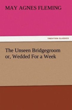 The Unseen Bridgegroom or, Wedded For a Week - Fleming, May Agnes