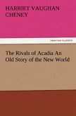 The Rivals of Acadia An Old Story of the New World