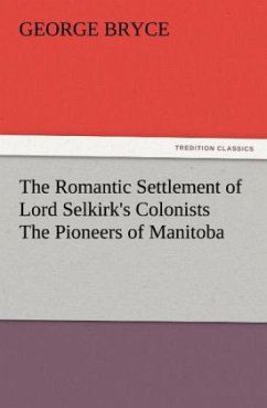 The Romantic Settlement of Lord Selkirk's Colonists The Pioneers of Manitoba - Bryce, George