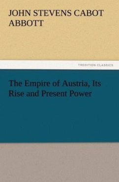 The Empire of Austria, Its Rise and Present Power - Abbott, John St. C.