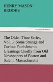 The Olden Time Series, Vol. 5: Some Strange and Curious Punishments Gleanings Chiefly from Old Newspapers of Boston and Salem, Massachusetts
