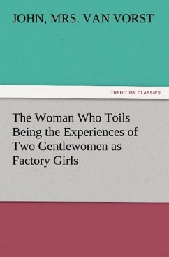 The Woman Who Toils Being the Experiences of Two Gentlewomen as Factory Girls - Van Vorst, John