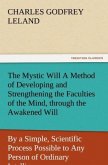 The Mystic Will A Method of Developing and Strengthening the Faculties of the Mind, through the Awakened Will, by a Simple, Scientific Process Possible to Any Person of Ordinary Intelligence