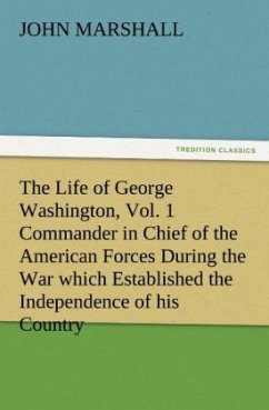 The Life of George Washington, Vol. 1 Commander in Chief of the American Forces During the War which Established the Independence of his Country and First President of the United States - Marshall, John