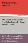 The Vision of Sir Launfal And Other Poems by James Russell Lowell, With a Biographical Sketch and Notes, a Portrait and Other Illustrations