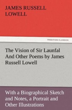 The Vision of Sir Launfal And Other Poems by James Russell Lowell, With a Biographical Sketch and Notes, a Portrait and Other Illustrations - Lowell, James Russell