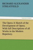The Opera A Sketch of the Development of Opera. With full Descriptions of all Works in the Modern Repertory.