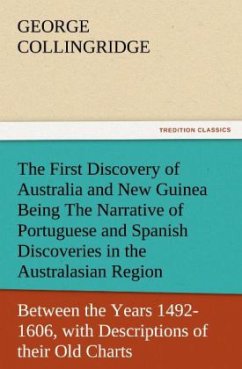 The First Discovery of Australia and New Guinea Being The Narrative of Portuguese and Spanish Discoveries in the Australasian Regions, between the Years 1492-1606, with Descriptions of their Old Charts. - Collingridge, George