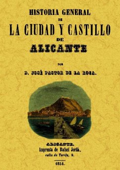 Historia general de la ciudad y castillo de Alicante : descripción de sus monumentos, antigüedades, ruinas, topografía, usos, costumbres y sucesos memorables relativos á la misma, desde los tiempos mas remotos hasta nuestros dias - Pastor de la Roca, José