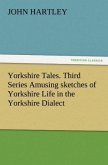 Yorkshire Tales. Third Series Amusing sketches of Yorkshire Life in the Yorkshire Dialect