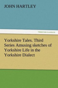 Yorkshire Tales. Third Series Amusing sketches of Yorkshire Life in the Yorkshire Dialect - Hartley, John