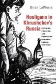 Hooligans in Khrushchev's Russia: Defining, Policing, and Producing Deviance During the Thaw