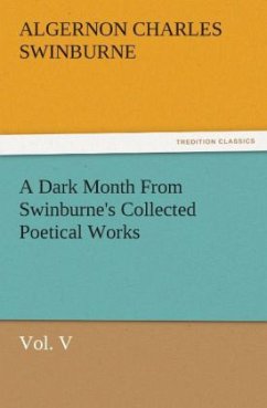 A Dark Month From Swinburne's Collected Poetical Works Vol. V - Swinburne, Algernon C.