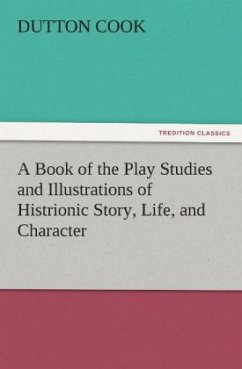 A Book of the Play Studies and Illustrations of Histrionic Story, Life, and Character - Cook, Dutton