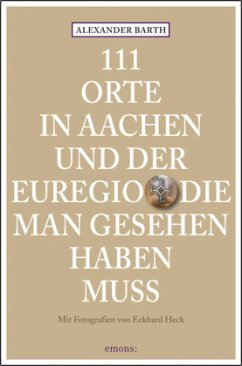 111 Orte in Aachen und der Euregio die man gesehen haben muss - Barth, Alexander