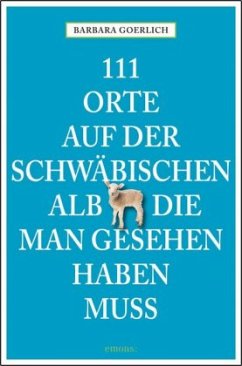 111 Orte auf der Schwäbischen Alb, die man gesehen haben muss - Goerlich, Barbara