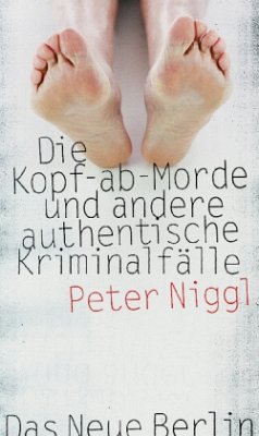 Die Kopf-ab-Morde und andere authentische Kriminalfälle - Niggl, Peter