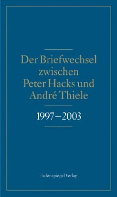 Der Briefwechsel zwischen Peter Hacks und André Thiele 1997-2003 - Hacks, Peter;Thiele, André