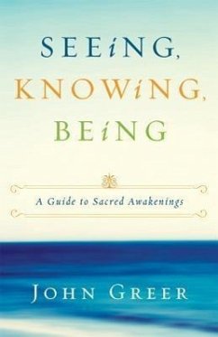 Seeing, Knowing, Being: A Guide to Sacred Awakenings - Greer, John