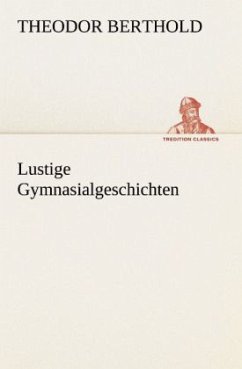 Lustige Gymnasialgeschichten - Berthold, Theodor