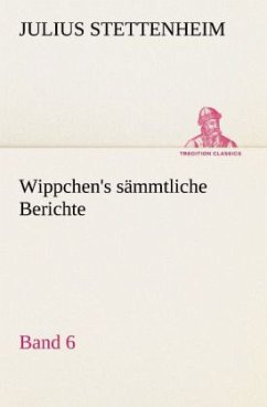 Wippchen's sämmtliche Berichte, Band 6 - Stettenheim, Julius