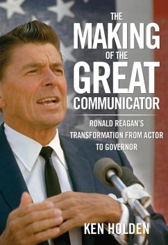 Making of the Great Communicator: Ronald Reagan's Transformation from Actor to Governor - Holden, Kenneth