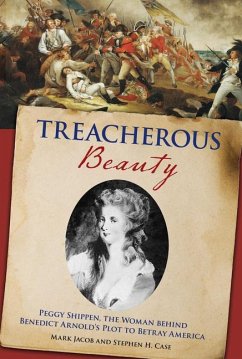 Treacherous Beauty: Peggy Shippen, the Woman Behind Benedict Arnold's Plot to Betray America - Case, Stephen; Jacob, Mark