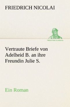 Vertraute Briefe von Adelheid B. an ihre Freundin Julie S. - Nicolai, Friedrich