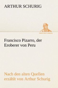 Francisco Pizarro, der Eroberer von Peru - Schurig, Arthur