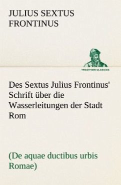Des Sextus Julius Frontinus' Schrift über die Wasserleitungen der Stadt Rom - Frontinus, Sextus Julius