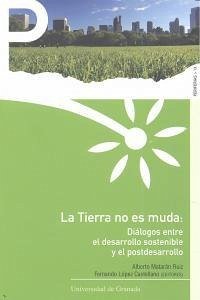 La tierra no es muda : diálogos entre el desarrollo sostenible y el postdesarrollo - López Castellano, Fernando; Matarán Ruiz, Alberto