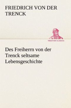 Des Freiherrn von der Trenck seltsame Lebensgeschichte - Trenck, Friedrich von der