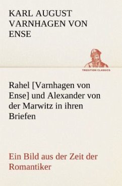 Rahel [Varnhagen von Ense] und Alexander von der Marwitz in ihren Briefen - Varnhagen von Ense, Karl August
