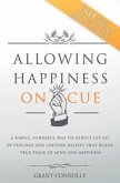 Allowing Happiness on Cue: A Simple, Powerful Way to Gently Let Go of Feelings and Limiting Beliefs That Block True Peace of Mind and Happiness