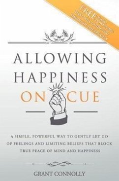 Allowing Happiness on Cue: A Simple, Powerful Way to Gently Let Go of Feelings and Limiting Beliefs That Block True Peace of Mind and Happiness - Connolly, Grant