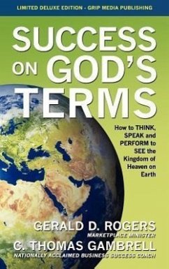 Success on God's Terms: How to THINK, SPEAK and PERFORM to SEE the Kingdom of Heaven on Earth - Gambrell, C. Thomas; Rogers, Gerald D.