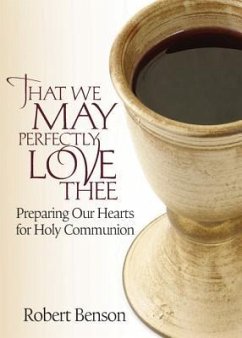 That We May Perfectly Love Thee: Preparing Our Hearts for Holy Communion - Benson, R.; Benson, Robert