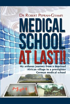 Medical School at Last!! My Arduous Journey from a Deprived African Village to a Prestigious German Medical School - Peprah-Gyamfi, Robert