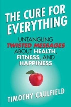 The Cure for Everything: Untangling Twisted Messages about Health, Fitness, and Happiness - Caulfield, Timothy