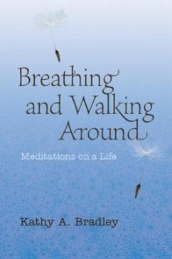 Breathing and Walking Around: Meditations on a Life - Bradley, Kathy A.