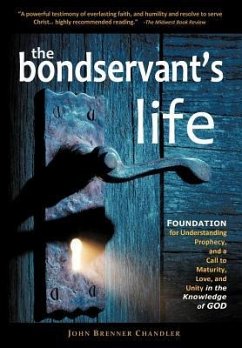 The Bondservant's Life: Foundation for Understanding Prophecy, and a Call to Maturity, Love, and Unity in the Knowledge of God - Chandler, John Brenner