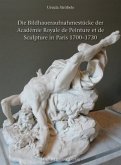 Die Bildhaueraufnahmestücke der Académie Royale de Peinture et de Sculpture 1700-1730