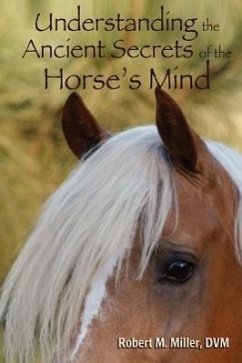 Understanding the Ancient Secrets of the Horse's Mind - Miller, Robert M. , D. V. M.