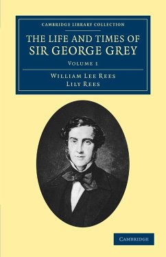 The Life and Times of Sir George Grey, K.C.B. - Rees, William Lee; Rees, Lily