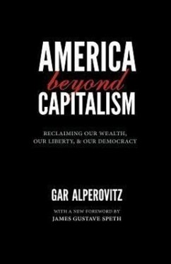 America Beyond Capitalism: Reclaiming Our Wealth, Our Liberty, and Our Democracy - Alperovitz, Gar