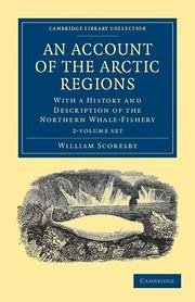 An Account of the Arctic Regions 2 Volume Set: With a History and Description of the Northern Whale-Fishery - Scoresby, William