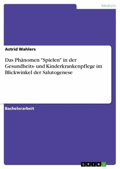 Das Phänomen &quote;Spielen&quote; in der Gesundheits- und Kinderkrankenpflege im Blickwinkel der Salutogenese