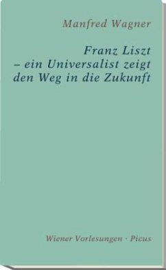 Franz Liszt - ein Universalist zeigt den Weg in die Zukunft - Wagner, Manfred