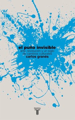 El puño invisible : arte, revolución y un siglo de cambios culturales - Granés, Carlos